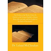 An Outline to the Book of Acts, an Outline to the General Epistles of James, Peter, John and Jude and an Outline to the Book of Revelation
