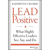 Lead Positive: What Highly Effective Leaders See, Say, and Do