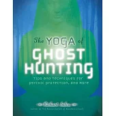 The Yoga of Ghost Hunting: Tips and Techniques for Psychic Protection and More