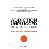Addiction Unplugged: How to Be Free: A Common Sense Addiction Discovery Book for All Those Affected by Their Own Addictions or t