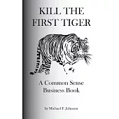 Kill the First Tiger: A Common Sense Business Book