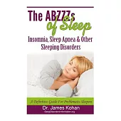 The ABZZZ’s of Sleep: Insomnia, Sleep Apnea & Other Sleeping Disorders: a Definitive Guide for Problematic Sleepers