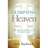 Glimpsing Heaven: The Stories and Science of Life After Death