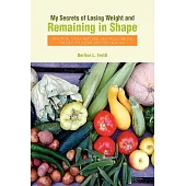 My Secrets of Losing Weight and Remaining in Shape: Practical Tools That Will Help You Lose the Weight You Desire and Stay Healt