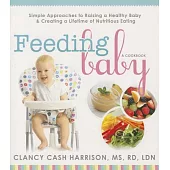 Feeding Baby: Simple Approaches to Raising a Healthy Baby & Creating a Lifetime of Nutritious Eating