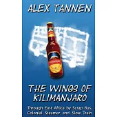 The Wings of Kilimanjaro: Through East Africa by Scrap Bus, Colonial Steamer and Slow Train