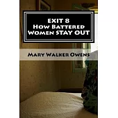 Exit 8 - How Battered Women Stay Out: 16 Domestic Violence Survivors Reveal Struggles and Solutions for a New Life Free of Abuse