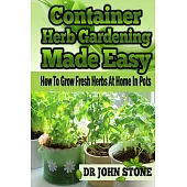 Container Herb Gardening Made Easy: How to Grow Fresh Herbs at Home in Pots