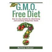 G.M.O. Free Diet: How to stay healthy by identifying and avoiding dangerous foods