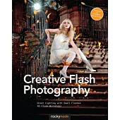 Creative Flash Photography: Great Lighting With Small Flashes: 40 Flash Workshops