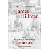 The Life and Ideas of James Hillman: Volume I: The Making of a Psychologist