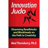 Innovation Judo: Disarming Roadblocks and Blockheads on the Path to Creativity