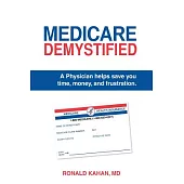 Medicare Demystified: A Physician Helps Save You Time, Money, and Frustration