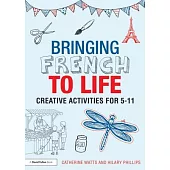 Bringing French to Life: Creative Activities for 5-11