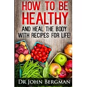 How to Be Healthy and Heal the Body With Recipes for Life!