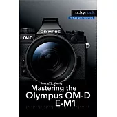 Mastering the Olympus OM-D E-M1: Updated for Firmware 3.0