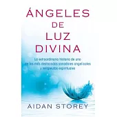 Ángeles de luz divina/ Angels of Divine Light: La extraordinaria historia de uno de los más destacados sanadores angelicales y t