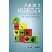 Autistic Logistics: A Parent’s Guide to Tackling Bedtime, Toilet Training, Tantrums, Hitting, and Other Everyday Challenges