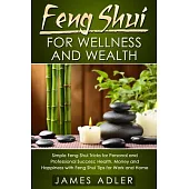 Feng Shui for Wellness and Wealth: Simple Feng Shui Tricks for Personal and Professional Success: Health, Money and Happiness with Feng Shui Tips for