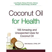 Coconut Oil for Health: 100 Amazing and Unexpected Uses for Coconut Oil