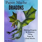 Paper Mache Dragons: Making Dragons & Trophies using Paper & Cloth Mache