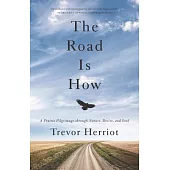 The Road Is How: A Prairie Pilgrimage through Nature, Desire, and Soul