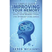 The Simple Guide to Improving Your Memory: Tips, Tricks, and Easy Steps to Boost Your Memory, Today! (The Optimized Living Serie