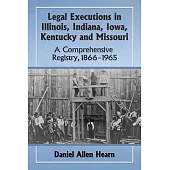 Legal Executions in Illinois, Indiana, Iowa, Kentucky and Missouri: A Comprehensive Registry, 1866-1965