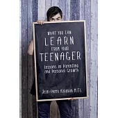 What You Can Learn from Your Teenager: Lessons in Parenting and Personal Growth