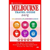 Melbourne Travel Guide 2015: Shops, Restaurants, Arts, Entertainment and Nightlife in Melbourne, Australia