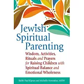 Jewish Spiritual Parenting: Wisdom, Activities, Rituals and Prayers for Raising Children with Spiritual Balance and Emotional Wh