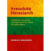 Irresolute Heresiarch: Catholicism, Gnosticism and Paganism in the Poetry of Czeslaw Milosz
