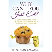Why Can’t You Just Eat?: A Look Inside the Mind of Anorexia, Bulimia, and Binge Eating Disorder