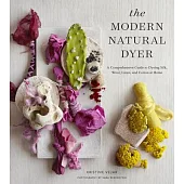 The Modern Natural Dyer: A Comprehensive Guide to Dyeing Silk, Wool, Linen, and Cotton at Home