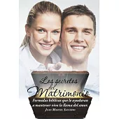 Los secretos del matrimonio: Formulas Bíblicas Que Le Ayudaran a Mantener Viva La Llama Del Amor