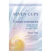 Seven Cups of Consciousness: Change Your Life by Connecting to the Higher Realms