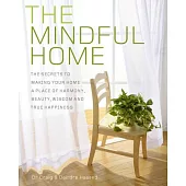 The Mindful Home: The Secrets to Making Your Home a Place of Harmony, Beauty, Wisdom and True Happiness