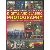 The Complete Practical Guide to Digital and Classic Photography: The Expert’s Manual to Taking Great Photographs