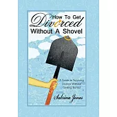 How to Get Divorced Without a Shovel: A Guide to Surviving Divorce Without Getting Buried