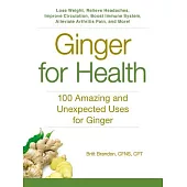 Ginger for Health: 100 Amazing and Unexpected Uses for Ginger