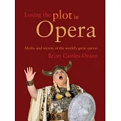 Losing the Plot in Opera: Myths and Secrets of the World’s Great Operas