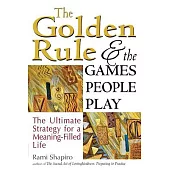 The Golden Rule & the Games People Play: The Ultimate Strategy for a Meaning-Filled Life