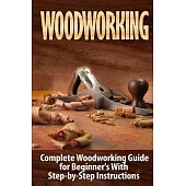 Woodworking: Complete Woodworking Guide for Beginner’s With Step by Step Instructions