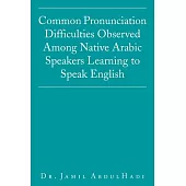 Common Pronunciation Difficulties Observed Among Native Arabic Speakers Learning to Speak English