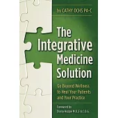 The Integrative Medicine Solution: Go Beyond Wellness to Heal Your Patients and Your Practice