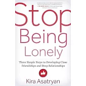 Stop Being Lonely: Three Simple Steps to Developing Close Friendships and Deep Relationships