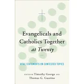 Evangelicals and Catholics Together at Twenty: Vital Statements on Contested Topics