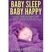 Baby Sleep Baby Happy: A Happy Baby is a Baby That Sleeps Through the Night Without Driving Everyone Crazy