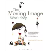 The Moving Image Workshop: Introducing Animation, Motion Graphics and Visual Effects in 45 Practical Projects