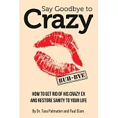 Say Goodbye to Crazy: How to Get Rid of His Crazy Ex and Restore Sanity to Your Life